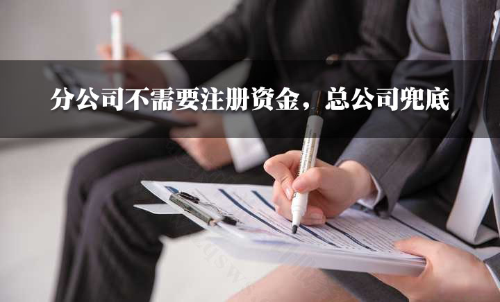 分公司不需要注册资金，总公司兜底.jpg