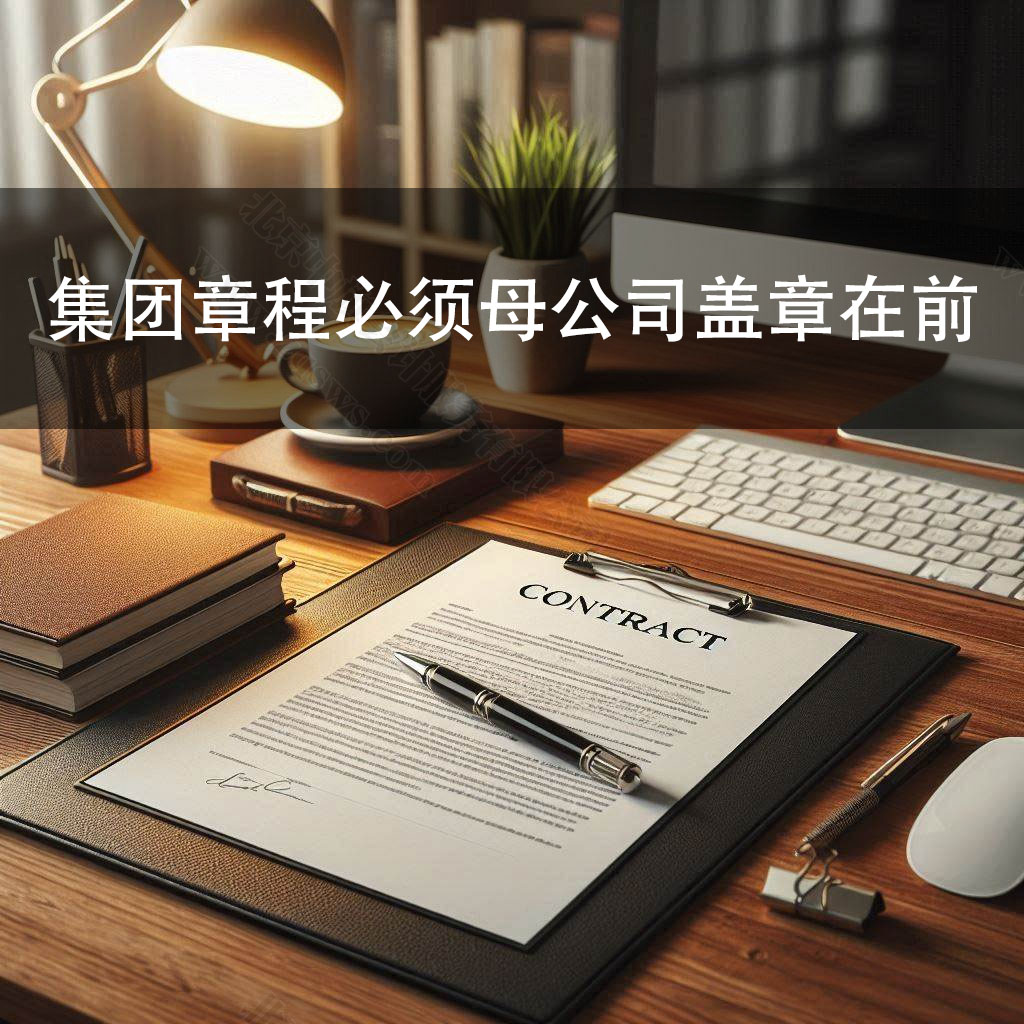 集团章程必须母公司盖章在前，子公司联署在后.jpg
