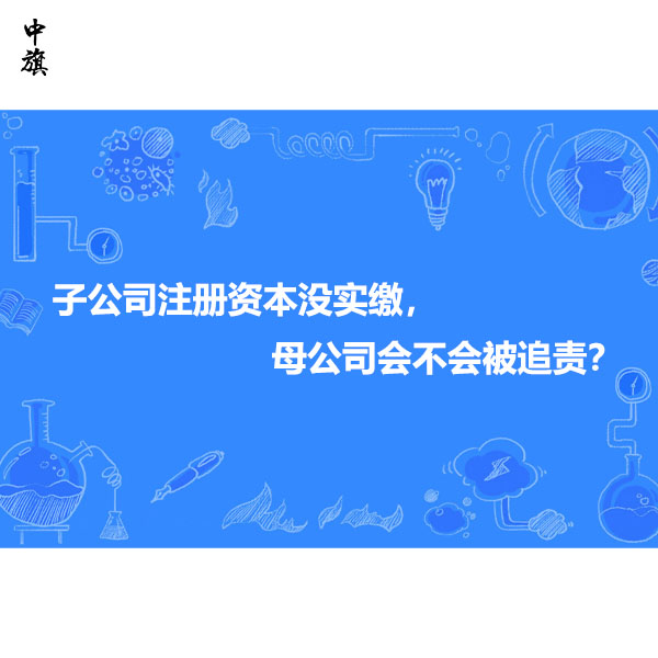 子公司注册资本没实缴，母公司会不会被追责？