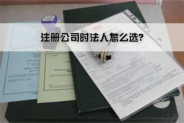 注册公司时法人怎么选？