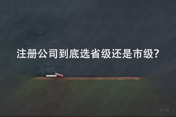 注册公司到底选省级还是市级？