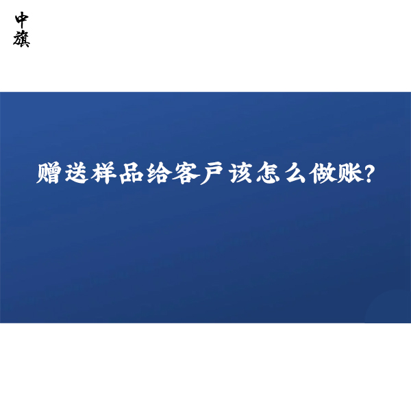 赠送样品给客户该怎么做账？