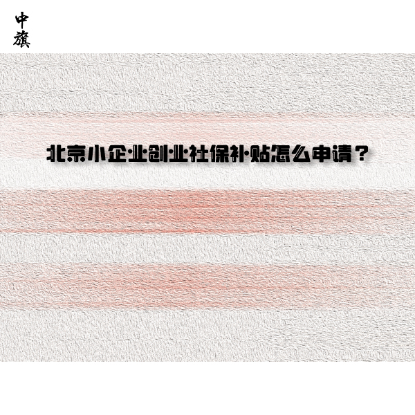 北京小企业创业社保补贴怎么申请？