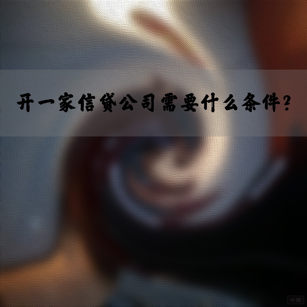 开一家信贷公司需要什么条件？