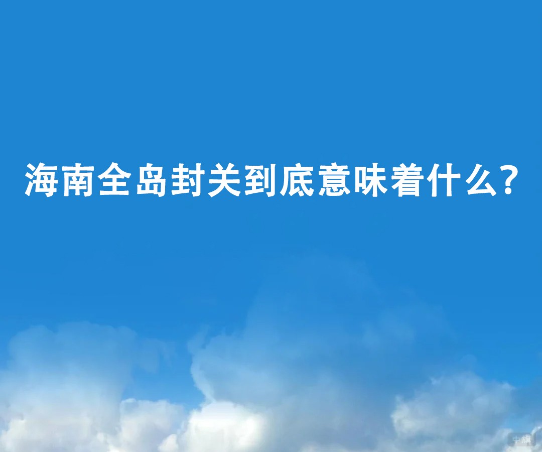 海南全岛封关到底意味着什么? 海南全岛封关到底意味着什么?